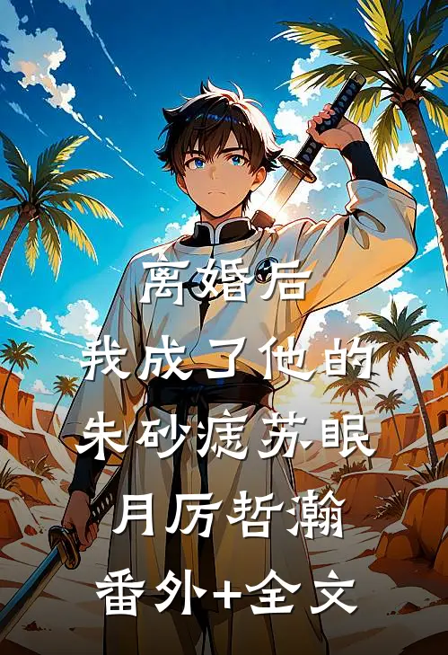 离婚后，我成了他的朱砂痣苏眠月厉哲瀚:(番外)+(全文)