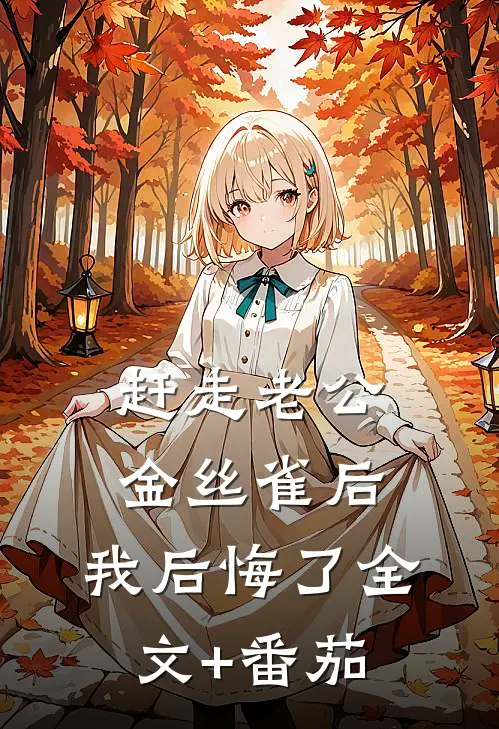 赶走老公金丝雀后，我后悔了全文+番茄