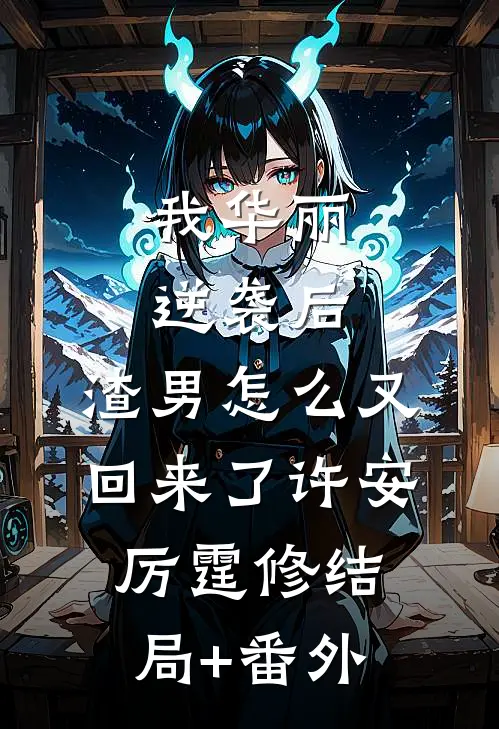 我华丽逆袭后，渣男怎么又回来了许安厉霆修结局+番外