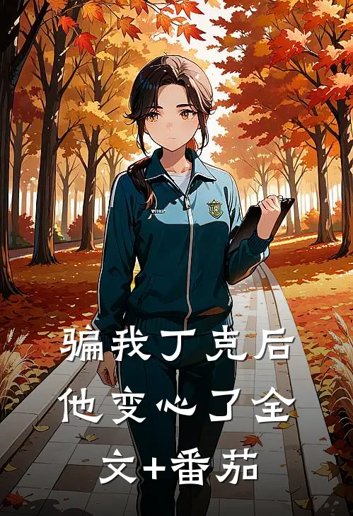 骗我丁克后，他变心了全文+番茄