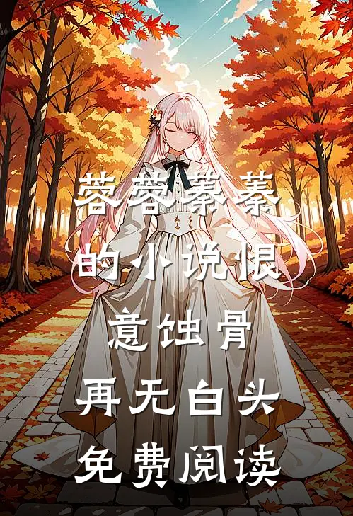 蓉蓉蓁蓁的小说恨意蚀骨，再无白头免费阅读