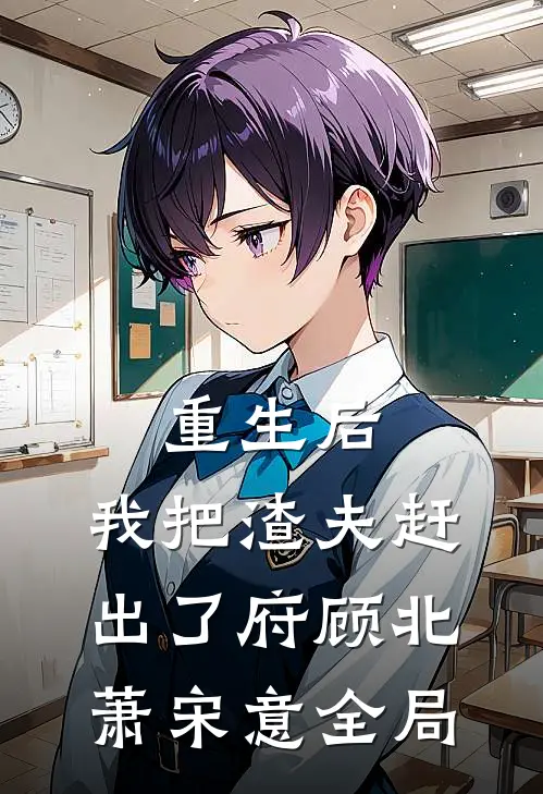 重生后，我把渣夫赶出了府顾北萧宋意全局