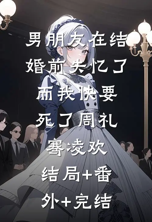男朋友在结婚前失忆了，而我快要死了周礼骞凌欢:结局+番外+完结