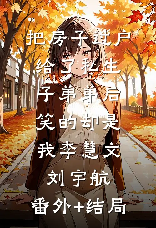 把房子过户给了私生子弟弟后，笑的却是我李慧文刘宇航:(番外)+(结局)