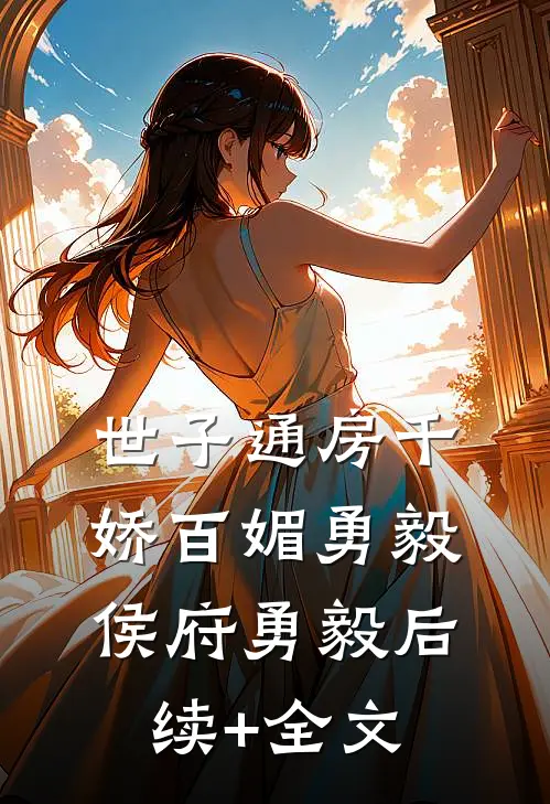 世子通房千娇百媚勇毅侯府勇毅后续+全文
