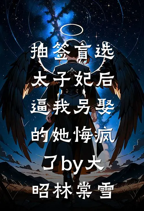抽签盲选太子妃后，逼我另娶的她悔疯了by大昭林棠雪