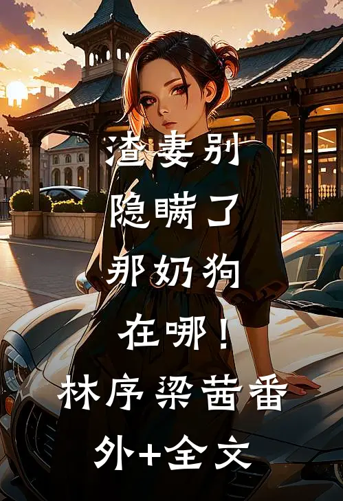 渣妻别隐瞒了，那奶狗在哪！林序梁茜(番外)+(全文)