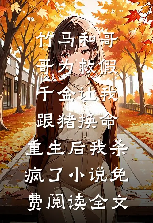竹马和哥哥为救假千金让我跟猪换命，重生后我杀疯了小说免费阅读全文