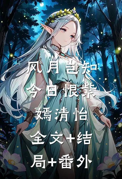 风月岂知今日恨紫嫣清怡:全文+结局+番外