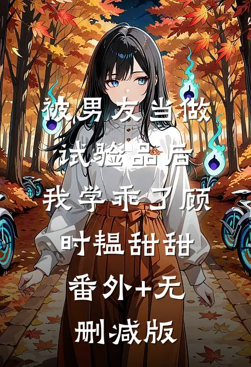 被男友当做试验品后，我学乖了顾时韫甜甜:番外+无删减版