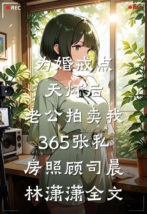 为婚戒点天灯后，老公拍卖我365张私房照顾司晨林潇潇全文