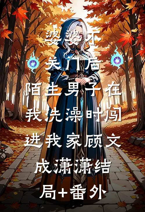 婆婆不关门后，陌生男子在我洗澡时闯进我家顾文成潇潇结局+番外