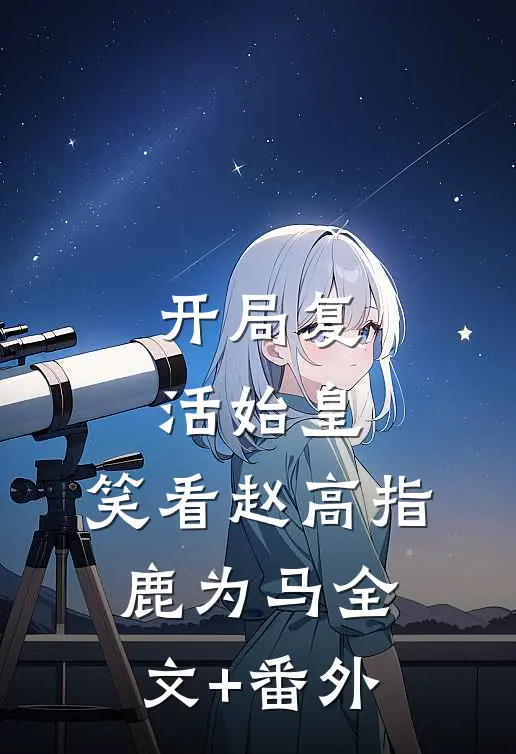 开局复活始皇，笑看赵高指鹿为马全文+番外