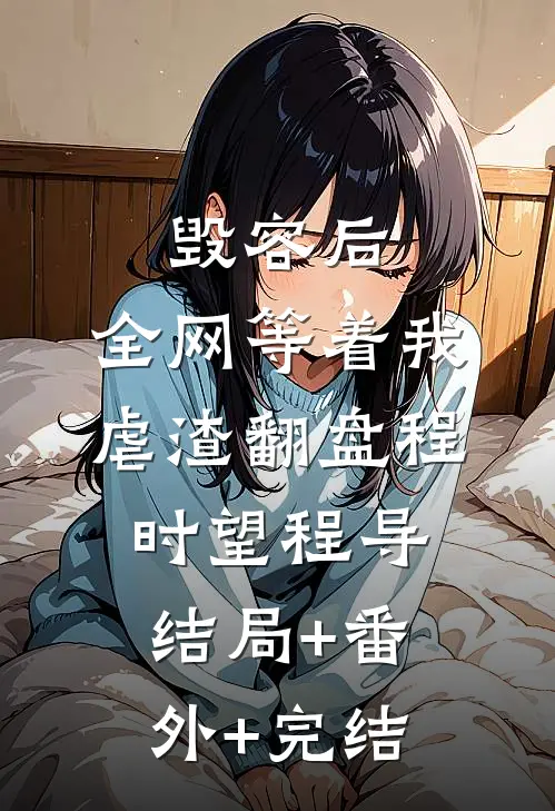 毁容后，全网等着我虐渣翻盘程时望程导结局+番外+完结
