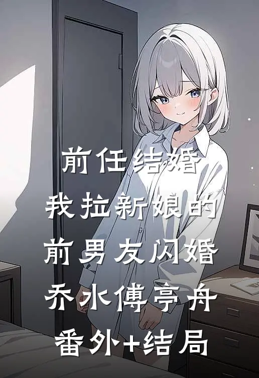 前任结婚，我拉新娘的前男友闪婚乔水傅亭舟:(番外)+(结局)