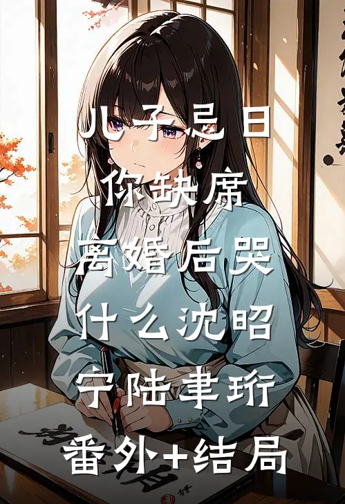 儿子忌日你缺席，离婚后哭什么沈昭宁陆聿珩:(番外)+(结局)