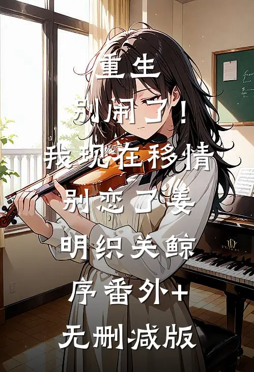 重生：别闹了！我现在移情别恋了姜明织关鲸序:番外+无删减版