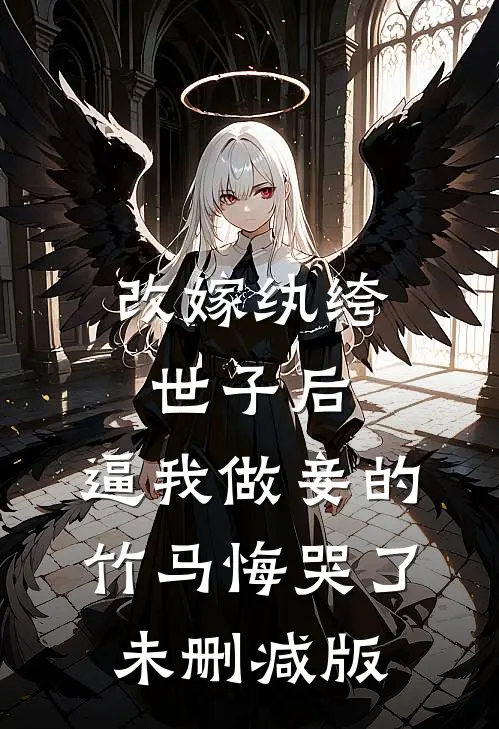 改嫁纨绔世子后，逼我做妾的竹马悔哭了未删减版