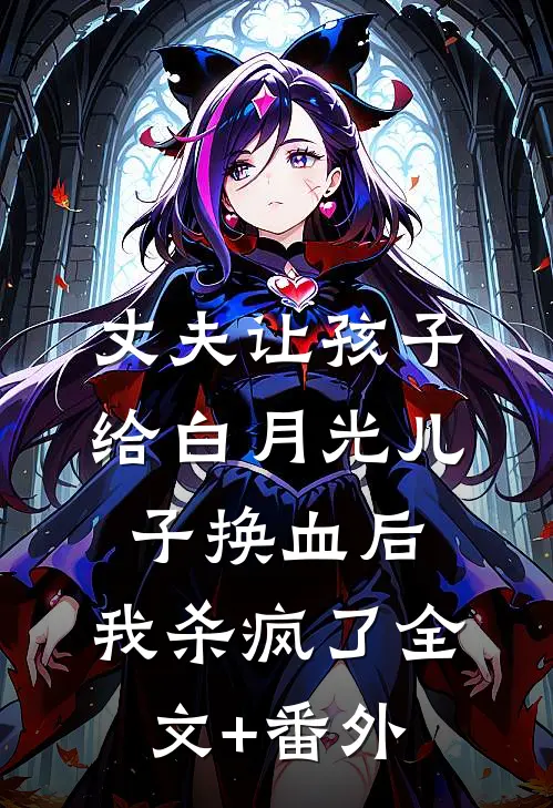 丈夫让孩子给白月光儿子换血后，我杀疯了全文+番外