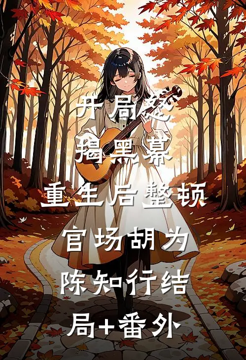 开局怒揭黑幕，重生后整顿官场胡为陈知行结局+番外