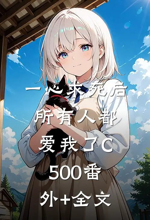 一心求死后，所有人都爱我了C500(番外)+(全文)