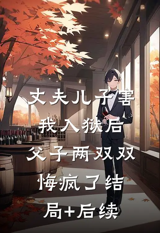 丈夫儿子害我入狱后，父子两双双悔疯了结局+后续
