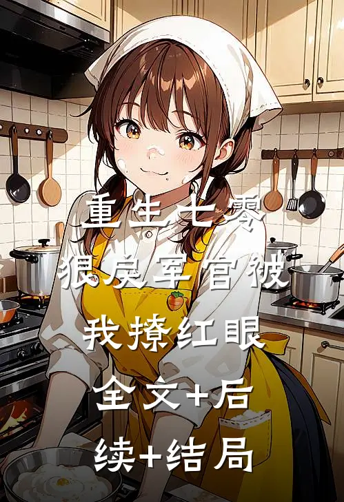 重生七零：狠戾军官被我撩红眼全文+后续+结局
