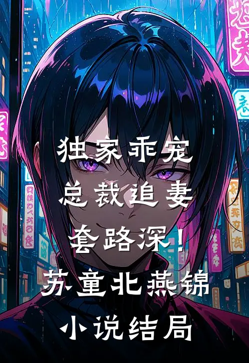 独家乖宠：总裁追妻套路深！苏童北燕锦小说结局