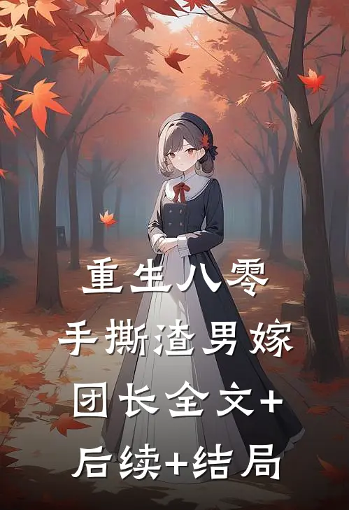 重生八零，手撕渣男嫁团长全文+后续+结局