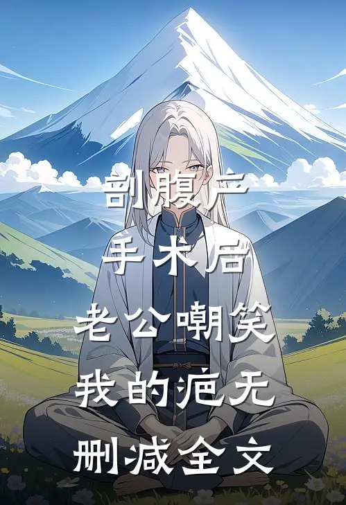 剖腹产手术后，老公嘲笑我的疤无删减全文