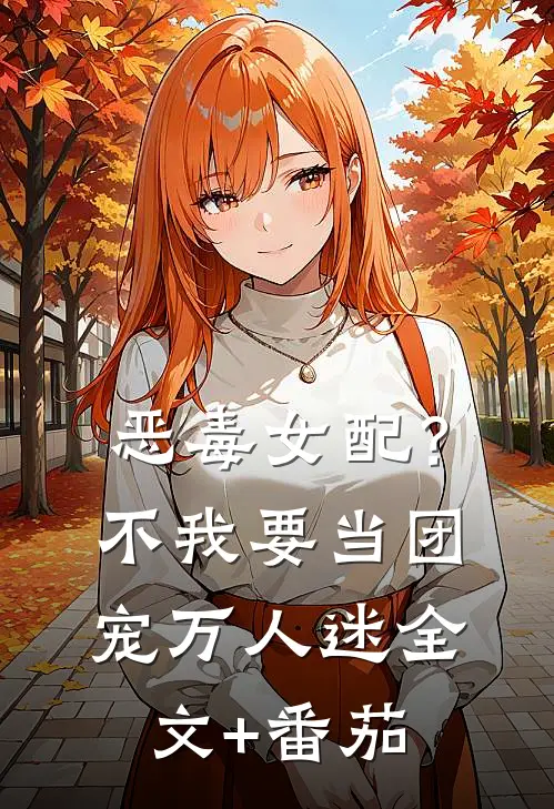 恶毒女配？不，我要当团宠万人迷全文+番茄