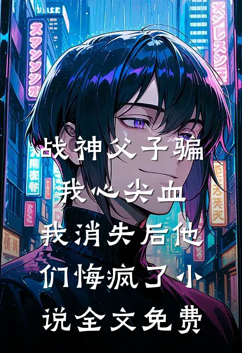 战神父子骗我心尖血，我消失后他们悔疯了小说全文免费
