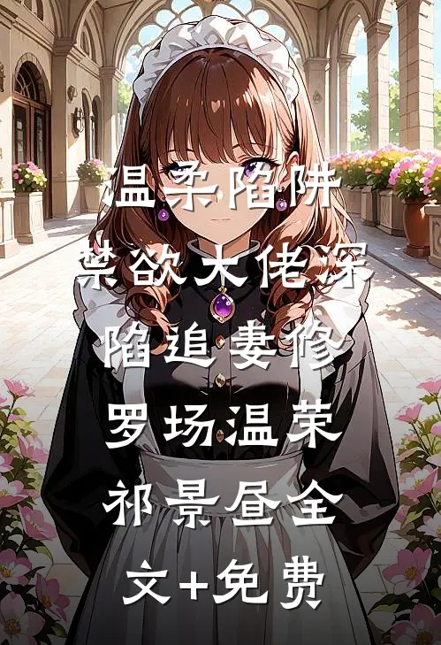 温柔陷阱：禁欲大佬深陷追妻修罗场温荣祁景昼全文+免费