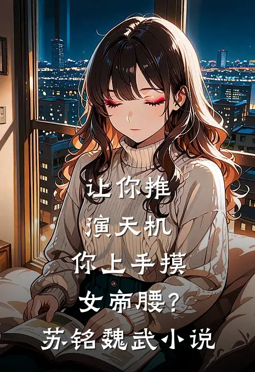 让你推演天机，你上手摸女帝腰？苏铭魏武小说