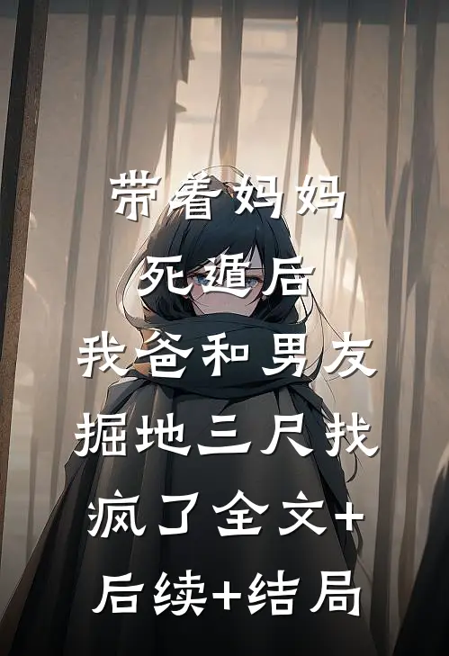 带着妈妈死遁后，我爸和男友掘地三尺找疯了全文+后续+结局