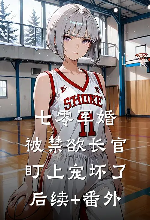 七零军婚：被禁欲长官盯上宠坏了后续+番外