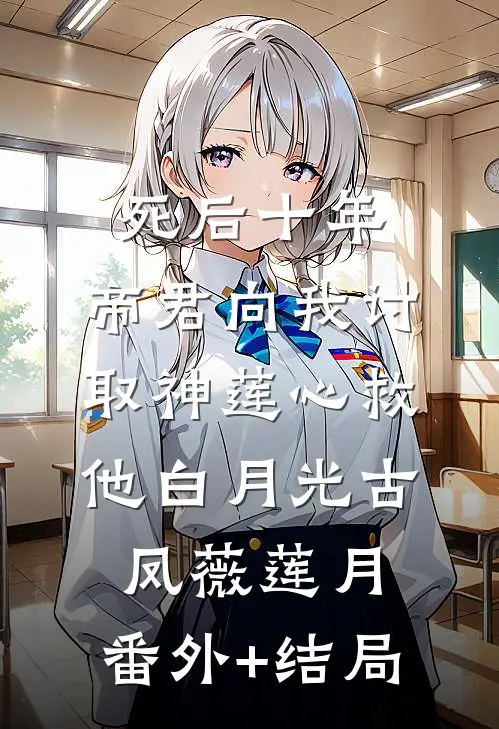 死后十年，帝君向我讨取神莲心救他白月光古凤薇莲月:(番外)+(结局)