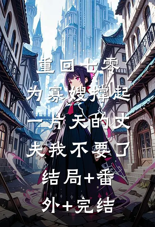 重回七零，为寡嫂撑起一片天的丈夫我不要了:结局+番外+完结