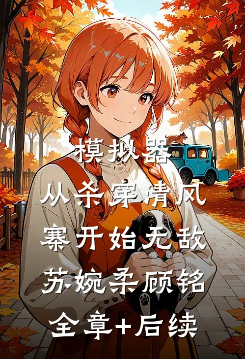 模拟器：从杀穿清风寨开始无敌苏婉柔顾铭:全章+后续