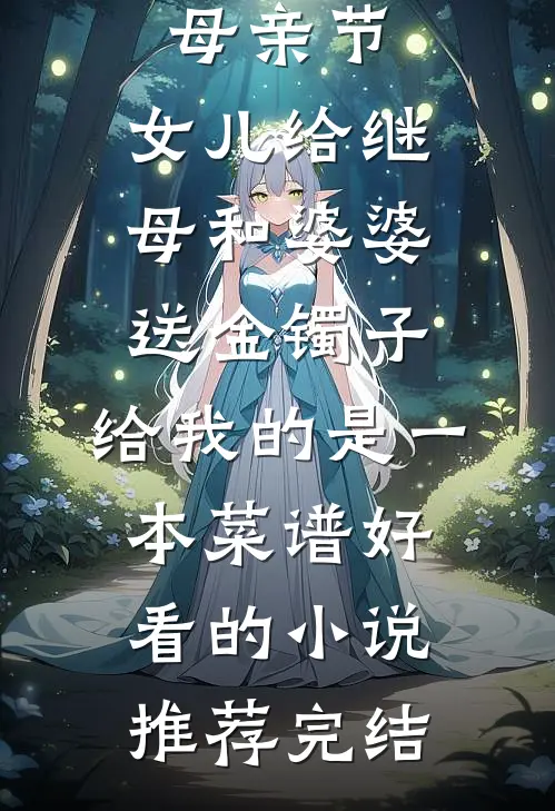 母亲节，女儿给继母和婆婆送金镯子，给我的是一本菜谱好看的小说推荐完结