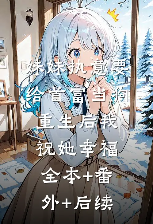 妹妹执意要给首富当狗，重生后我祝她幸福:全本+番外+后续
