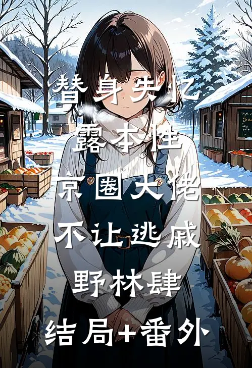 替身失忆露本性，京圈大佬不让逃戚野林肆:结局+番外