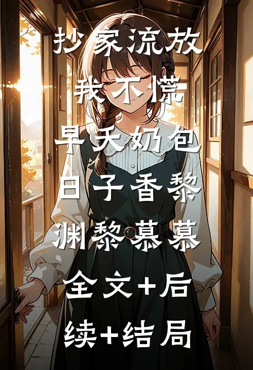 抄家流放我不慌，早夭奶包日子香黎渊黎慕慕:全文+后续+结局