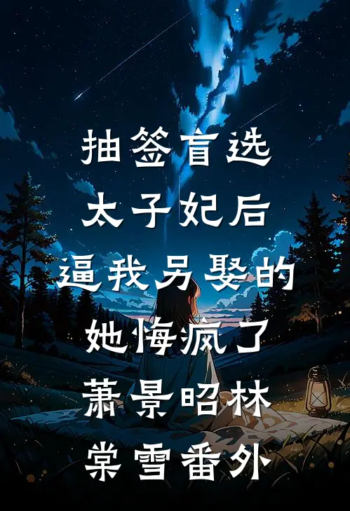 抽签盲选太子妃后，逼我另娶的她悔疯了萧景昭林棠雪番外