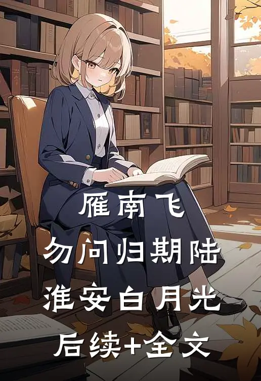 雁南飞，勿问归期陆淮安白月光后续+全文
