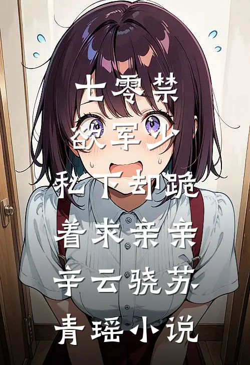 七零禁欲军少，私下却跪着求亲亲辛云骁苏青瑶小说
