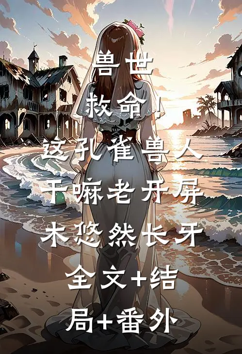 兽世：救命！这孔雀兽人干嘛老开屏木悠然长牙全文+结局+番外