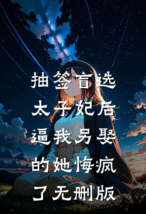 抽签盲选太子妃后，逼我另娶的她悔疯了无删版