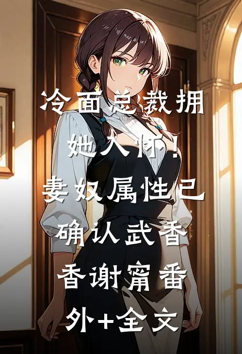 冷面总裁拥她入怀！妻奴属性已确认武香香谢甯(番外)+(全文)