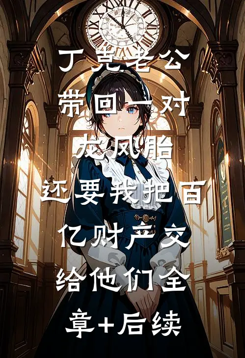 丁克老公带回一对龙凤胎，还要我把百亿财产交给他们全章+后续
